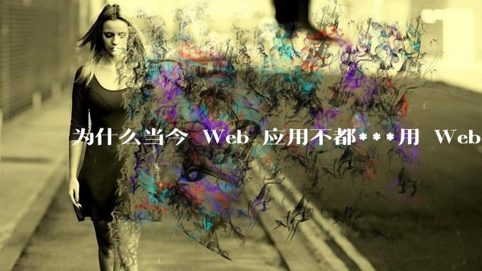 为什么当今 Web 应用不都***用 WebSocket 形式进行数据交互？
