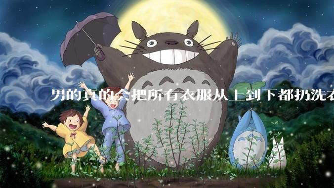 男的真的会把所有衣服从上到下都扔洗衣机吗？