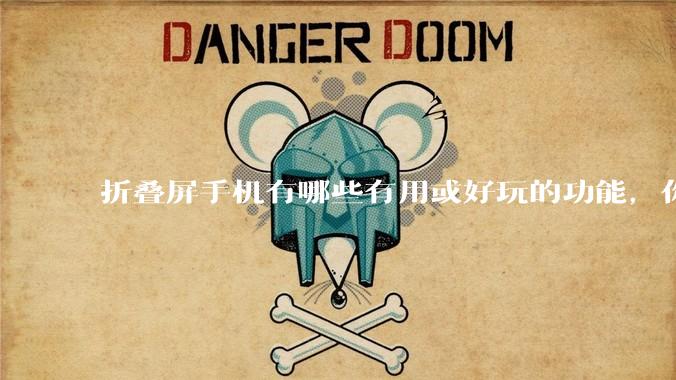 折叠屏手机有哪些有用或好玩的功能，你过去不理解，现在离不开？