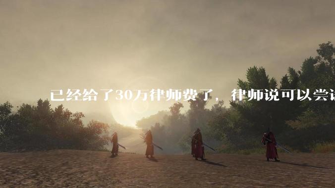 已经给了30万律师费了，律师说可以尝试找关系运转争取缓刑，但要60万奖励金，能不能信？