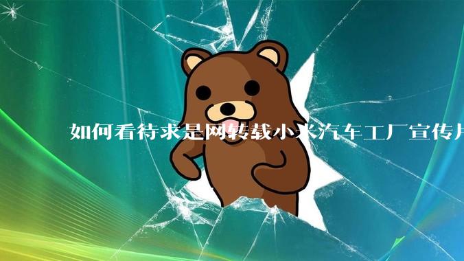 如何看待求是网转载小米汽车工厂宣传片？
